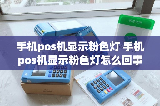 手机pos机显示粉色灯 手机pos机显示粉色灯怎么回事