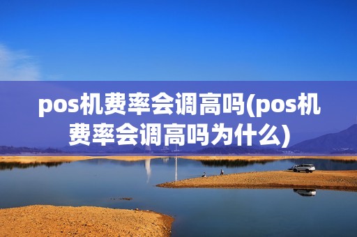 pos机费率会调高吗(pos机费率会调高吗为什么)