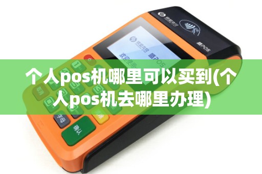 个人pos机哪里可以买到(个人pos机去哪里办理)