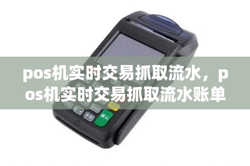 pos机实时交易抓取流水，pos机实时交易抓取流水账单