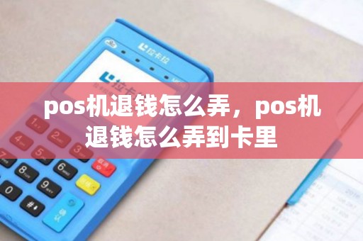 pos机退钱怎么弄，pos机退钱怎么弄到卡里
