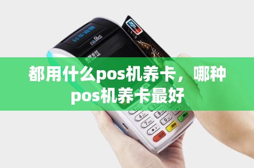 都用什么pos机养卡，哪种pos机养卡最好