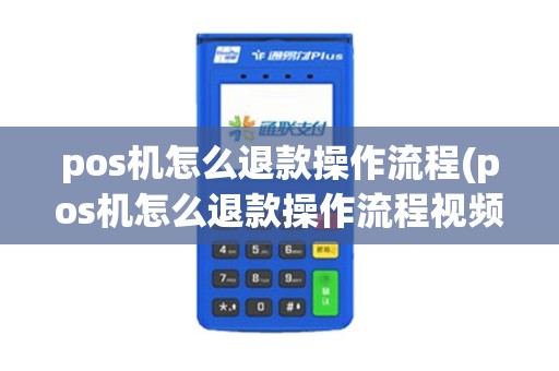 pos机怎么退款操作流程(pos机怎么退款操作流程视频)