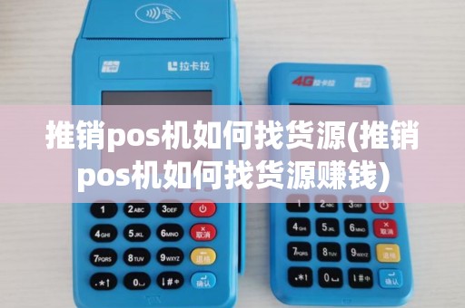 推销pos机如何找货源(推销pos机如何找货源赚钱)
