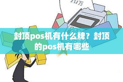 封顶pos机有什么牌？封顶的pos机有哪些