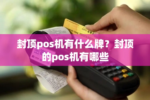 封顶pos机有什么牌？封顶的pos机有哪些