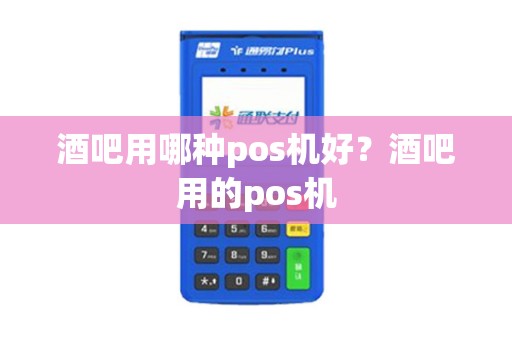 酒吧用哪种pos机好？酒吧用的pos机