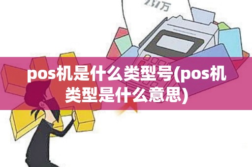 pos机是什么类型号(pos机类型是什么意思)