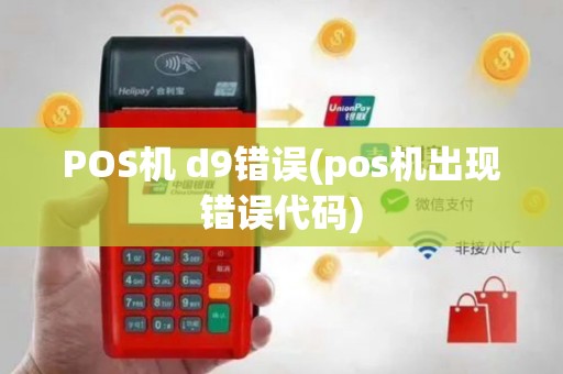 POS机 d9错误(pos机出现错误代码)