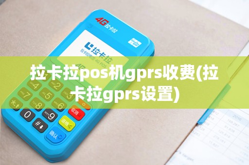 拉卡拉pos机gprs收费(拉卡拉gprs设置)
