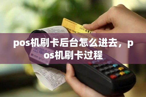 pos机刷卡后台怎么进去，pos机刷卡过程