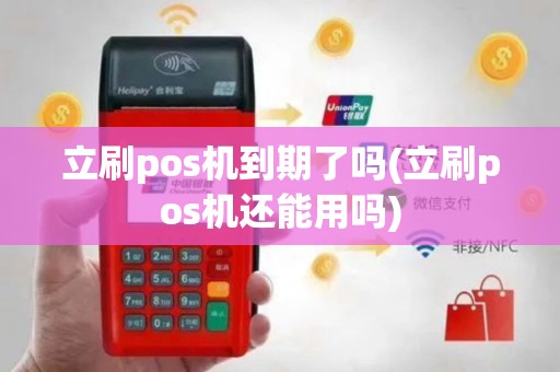 立刷pos机到期了吗(立刷pos机还能用吗)