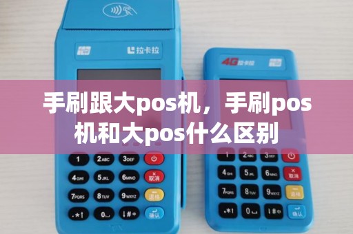 手刷跟大pos机，手刷pos机和大pos什么区别