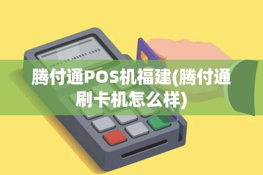 腾付通POS机福建(腾付通刷卡机怎么样)