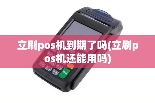 立刷pos机到期了吗(立刷pos机还能用吗)