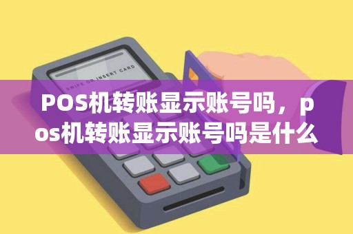POS机转账显示账号吗，pos机转账显示账号吗是什么