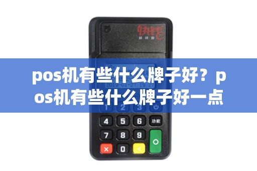 pos机有些什么牌子好？pos机有些什么牌子好一点