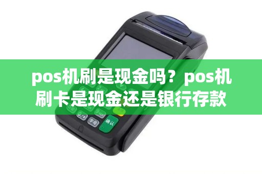 pos机刷是现金吗？pos机刷卡是现金还是银行存款