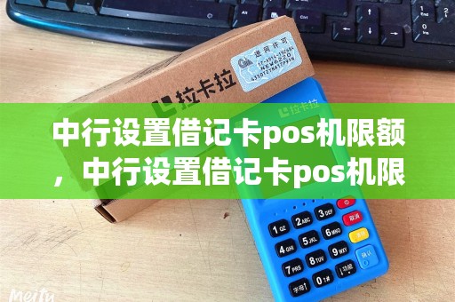 中行设置借记卡pos机限额，中行设置借记卡pos机限额多少