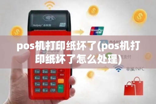 pos机打印纸坏了(pos机打印纸坏了怎么处理)