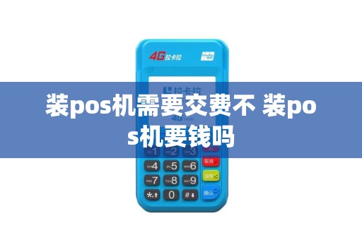 装pos机需要交费不 装pos机要钱吗