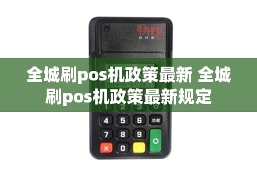 全城刷pos机政策最新 全城刷pos机政策最新规定
