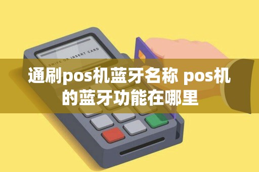 通刷pos机蓝牙名称 pos机的蓝牙功能在哪里