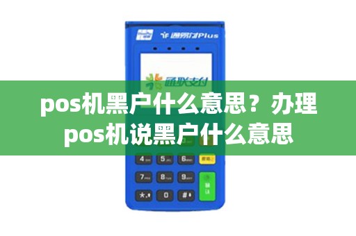pos机黑户什么意思？办理pos机说黑户什么意思