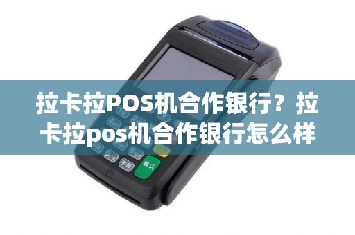 拉卡拉POS机合作银行？拉卡拉pos机合作银行怎么样
