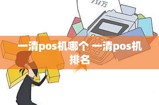 一清pos机哪个 一清pos机排名