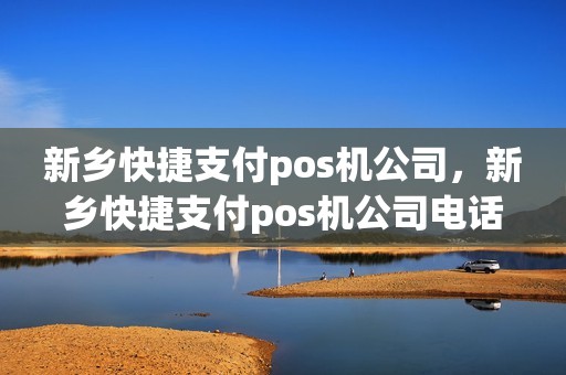 新乡快捷支付pos机公司，新乡快捷支付pos机公司电话
