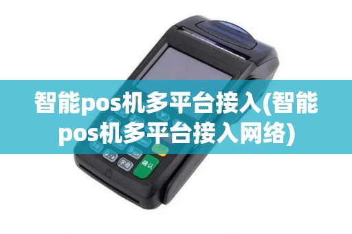 智能pos机多平台接入(智能pos机多平台接入网络)