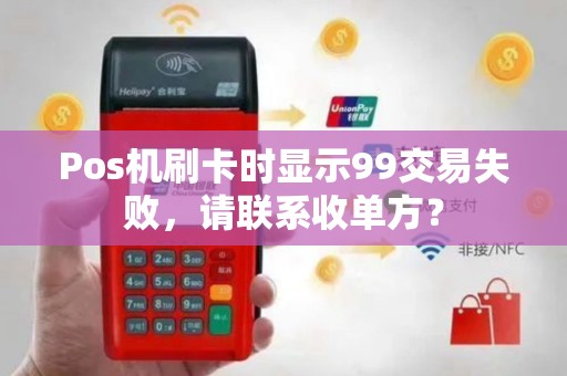 Pos机刷卡时显示99交易失败，请联系收单方？