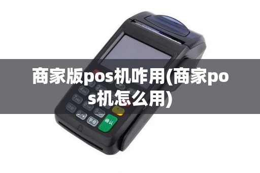 商家版pos机咋用(商家pos机怎么用)