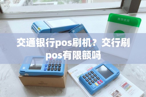 交通银行pos刷机？交行刷pos有限额吗