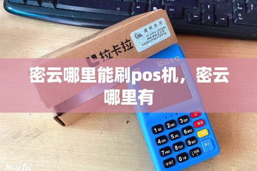 密云哪里能刷pos机，密云哪里有