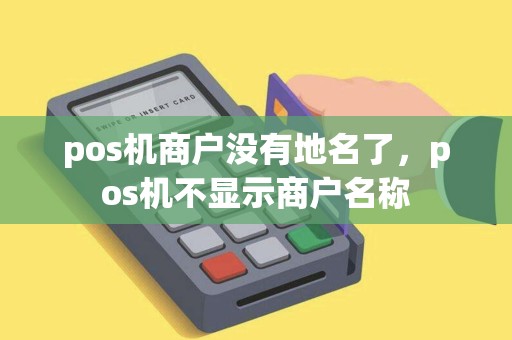 pos机商户没有地名了，pos机不显示商户名称