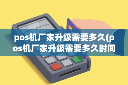 pos机厂家升级需要多久(pos机厂家升级需要多久时间)