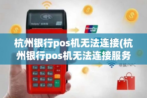 杭州银行pos机无法连接(杭州银行pos机无法连接服务器)