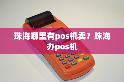 珠海哪里有pos机卖？珠海办pos机