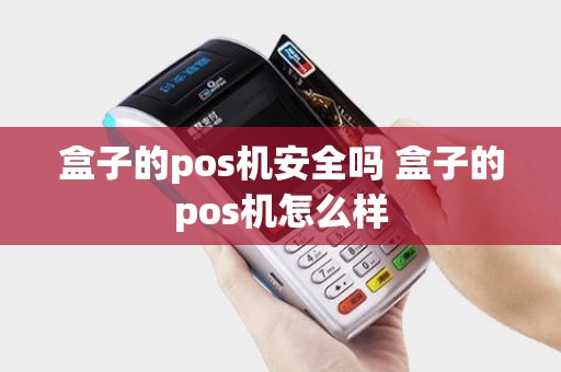 盒子的pos机安全吗 盒子的pos机怎么样