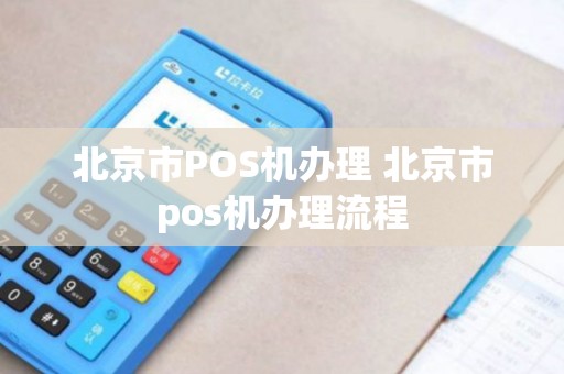 北京市POS机办理 北京市pos机办理流程