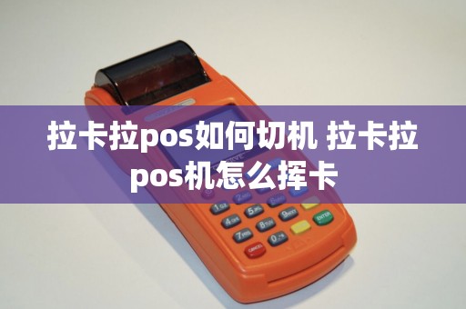 拉卡拉pos如何切机 拉卡拉pos机怎么挥卡