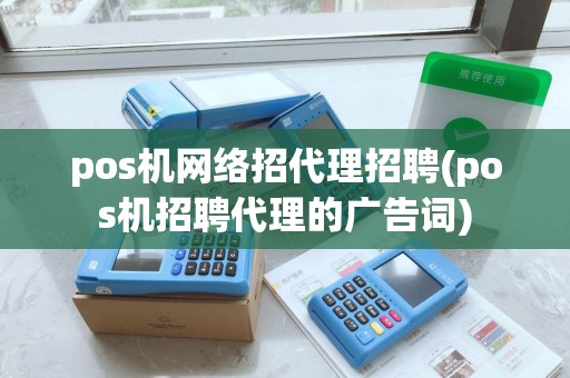 pos机网络招代理招聘(pos机招聘代理的广告词)