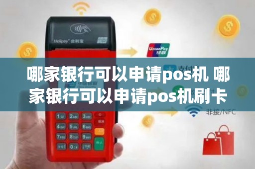 哪家银行可以申请pos机 哪家银行可以申请pos机刷卡