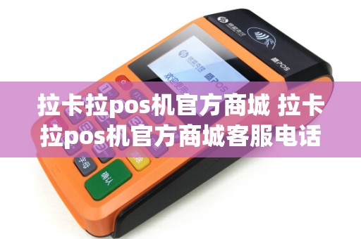 拉卡拉pos机官方商城 拉卡拉pos机官方商城客服电话