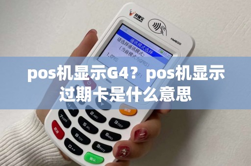 pos机显示G4？pos机显示过期卡是什么意思