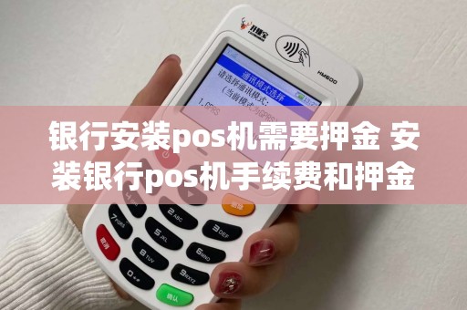 银行安装pos机需要押金 安装银行pos机手续费和押金