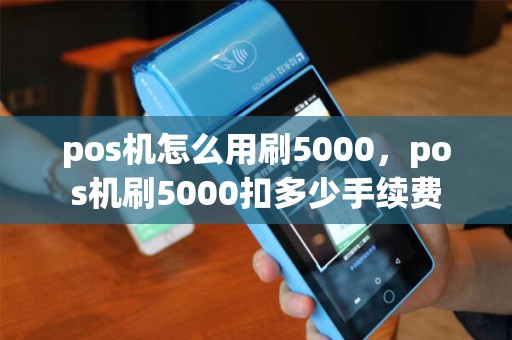 pos机怎么用刷5000，pos机刷5000扣多少手续费