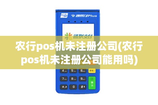农行pos机未注册公司(农行pos机未注册公司能用吗)
